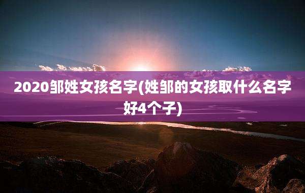 2020邹姓女孩名字(姓邹的女孩取什么名字好4个子)