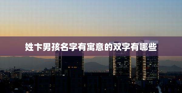 姓卞男孩名字有寓意的双字有哪些