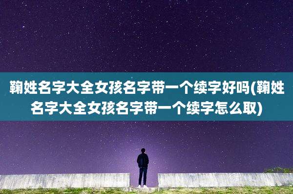 鞠姓名字大全女孩名字带一个续字好吗(鞠姓名字大全女孩名字带一个续字怎么取)