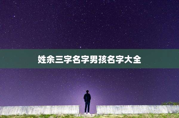 姓余三字名字男孩名字大全