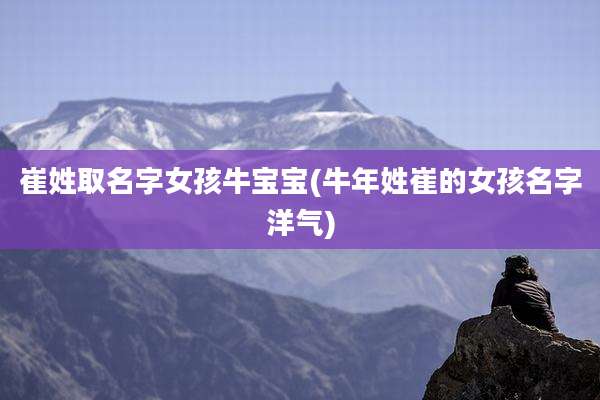 崔姓取名字女孩牛宝宝(牛年姓崔的女孩名字洋气)