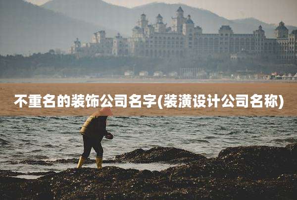 不重名的装饰公司名字(装潢设计公司名称)