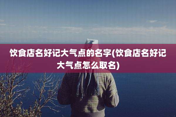 饮食店名好记大气点的名字(饮食店名好记大气点怎么取名)