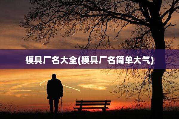 模具厂名大全(模具厂名简单大气)