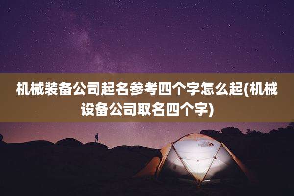 机械装备公司起名参考四个字怎么起(机械设备公司取名四个字)