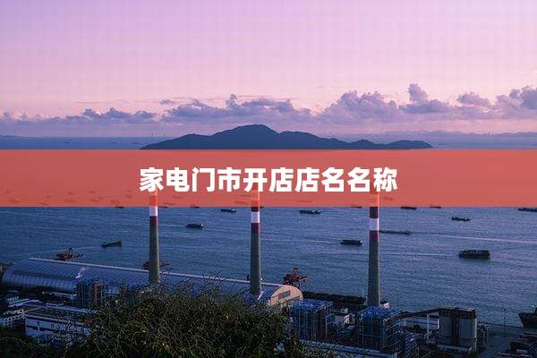 家电门市开店店名名称