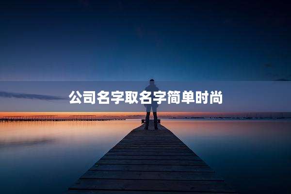公司名字取名字简单时尚