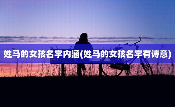 姓马的女孩名字内涵(姓马的女孩名字有诗意)