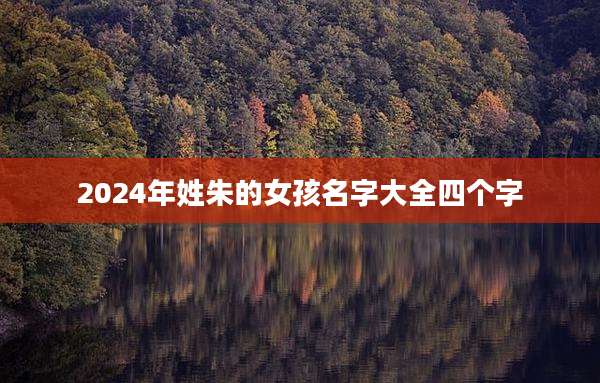 2024年姓朱的女孩名字大全四个字