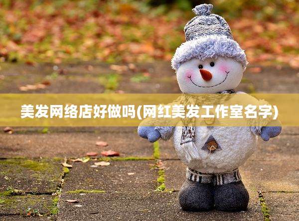 美发网络店好做吗(网红美发工作室名字)