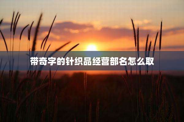 带奇字的针织品经营部名怎么取