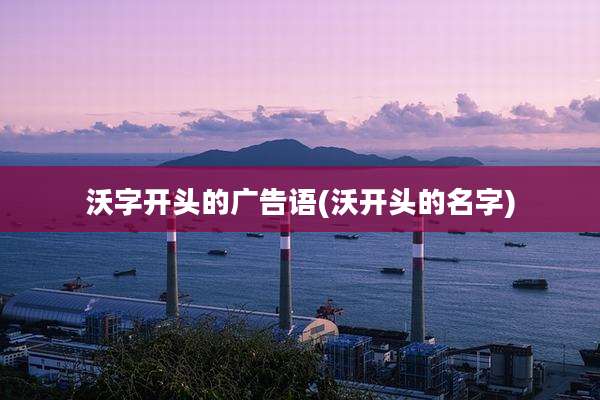 沃字开头的广告语(沃开头的名字)