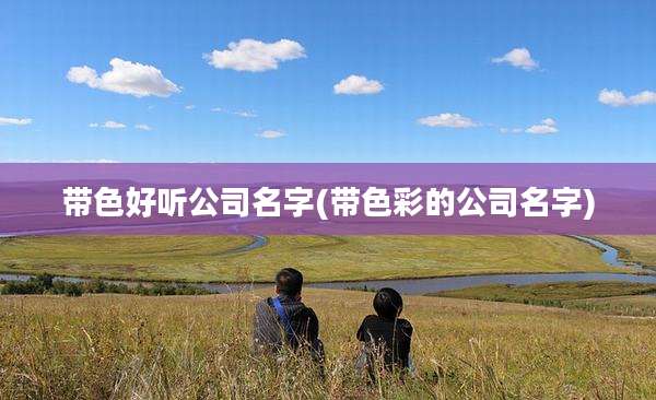 带色好听公司名字(带色彩的公司名字)