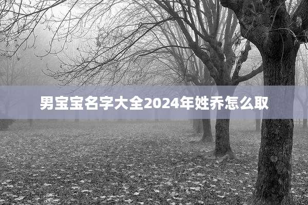 男宝宝名字大全2024年姓乔怎么取