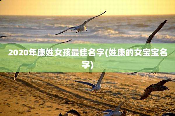 2020年康姓女孩最佳名字(姓康的女宝宝名字)