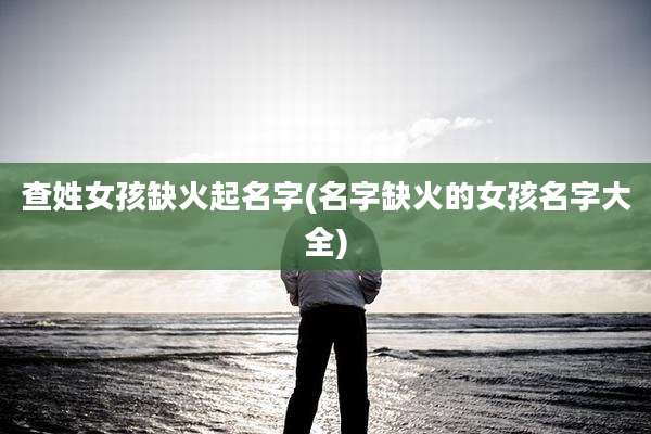 查姓女孩缺火起名字(名字缺火的女孩名字大全)