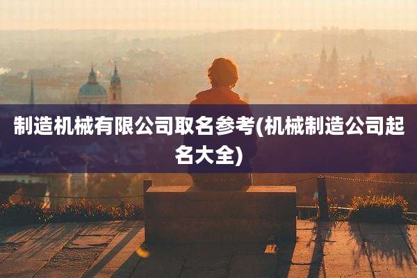 制造机械有限公司取名参考(机械制造公司起名大全)