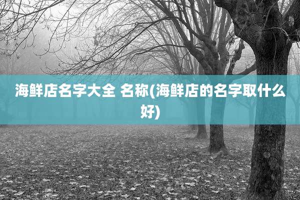 海鲜店名字大全 名称(海鲜店的名字取什么好)
