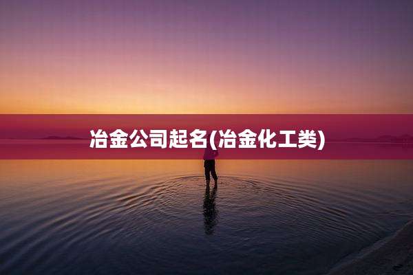冶金公司起名(冶金化工类)
