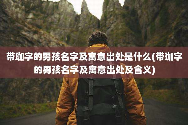 带珈字的男孩名字及寓意出处是什么(带珈字的男孩名字及寓意出处及含义)