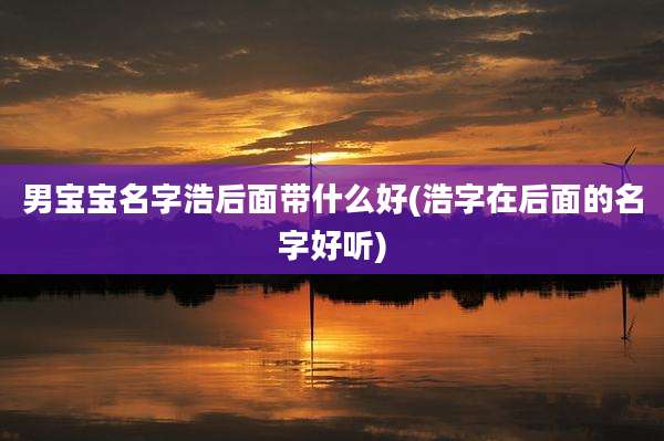 男宝宝名字浩后面带什么好(浩字在后面的名字好听)