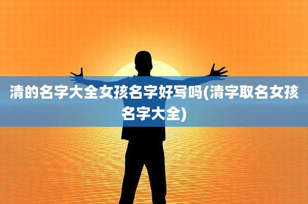 清的名字大全女孩名字好写吗(清字取名女孩名字大全)