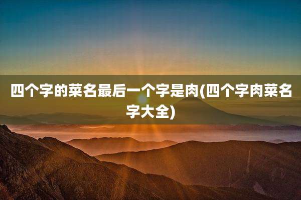 四个字的菜名最后一个字是肉(四个字肉菜名字大全)