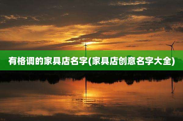 有格调的家具店名字(家具店创意名字大全)