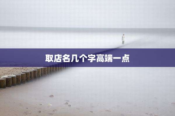 取店名几个字高端一点