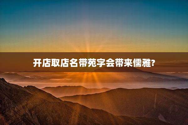 开店取店名带苑字会带来儒雅?