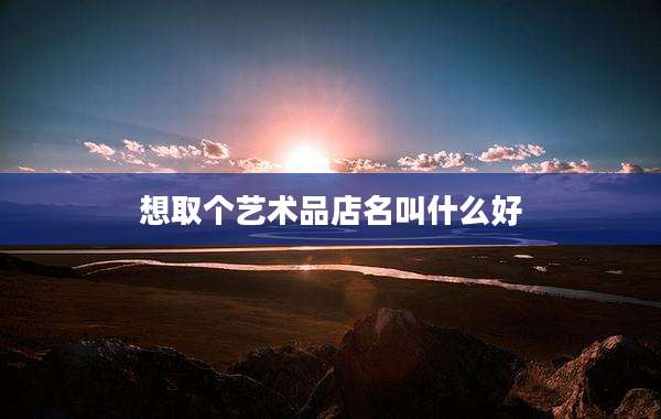 想取个艺术品店名叫什么好