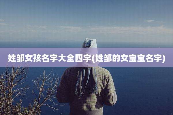姓邹女孩名字大全四字(姓邹的女宝宝名字)