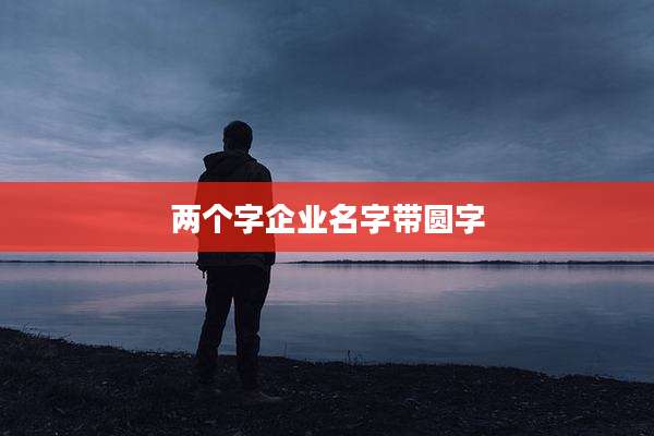两个字企业名字带圆字