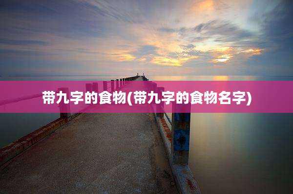 带九字的食物(带九字的食物名字)