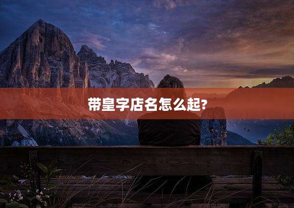 带皇字店名怎么起?