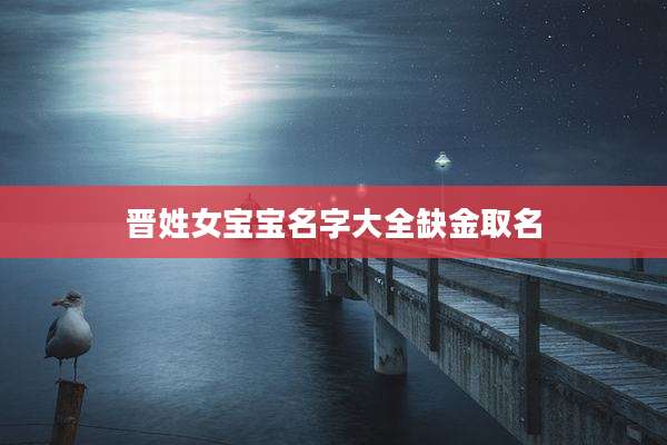 晋姓女宝宝名字大全缺金取名