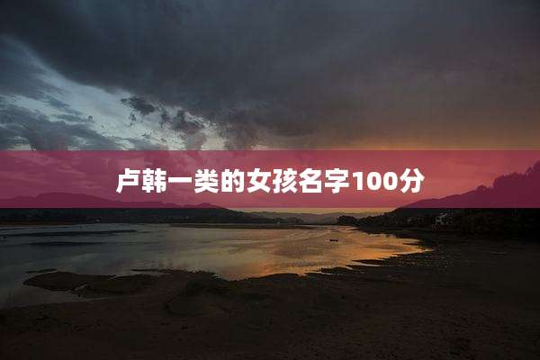 卢韩一类的女孩名字100分