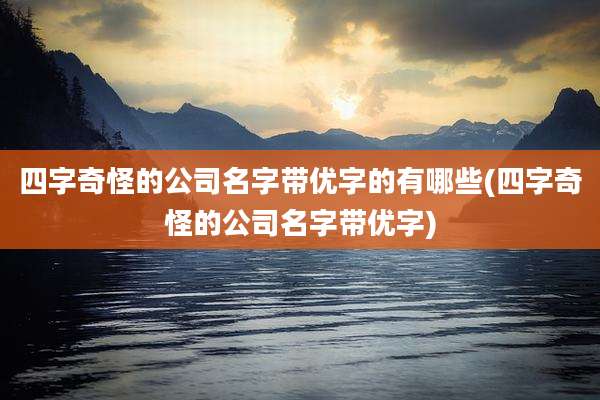 四字奇怪的公司名字带优字的有哪些(四字奇怪的公司名字带优字)