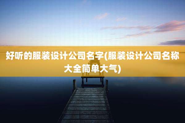 好听的服装设计公司名字(服装设计公司名称大全简单大气)
