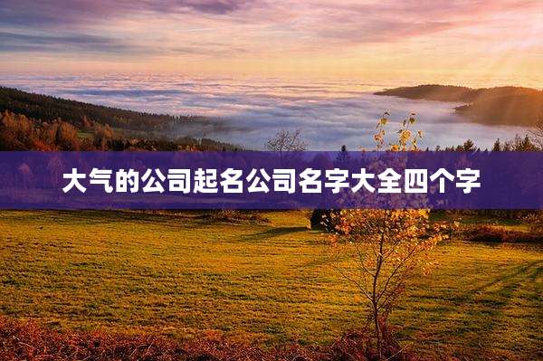 大气的公司起名公司名字大全四个字