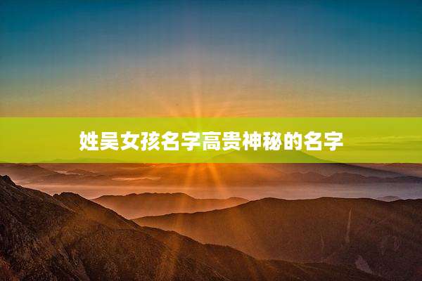 姓吴女孩名字高贵神秘的名字