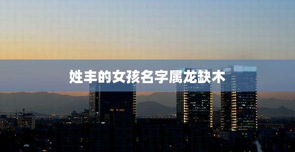 姓丰的女孩名字属龙缺木