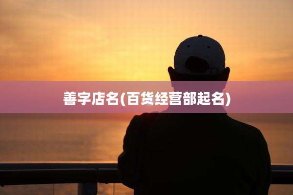 善字店名(百货经营部起名)