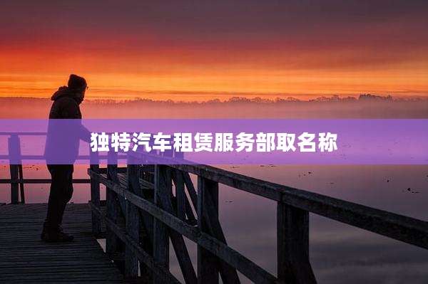独特汽车租赁服务部取名称
