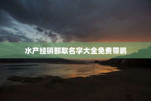 水产经销部取名字大全免费带鹏