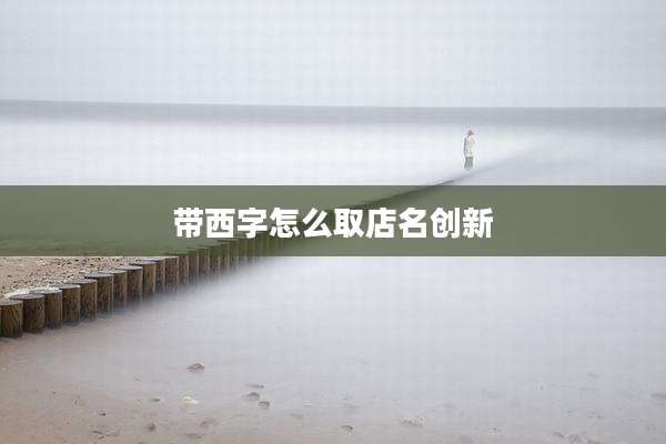 带西字怎么取店名创新