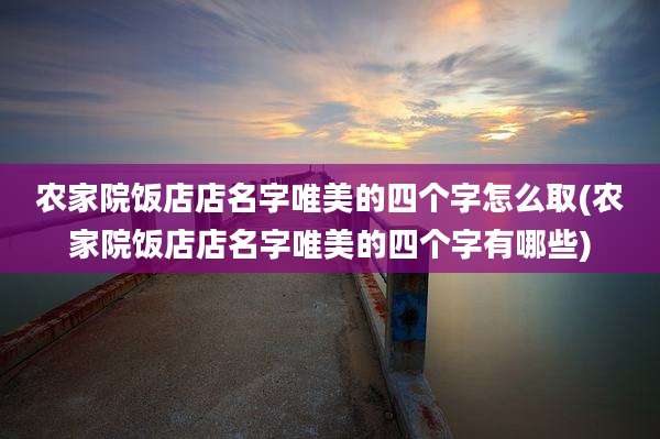 农家院饭店店名字唯美的四个字怎么取(农家院饭店店名字唯美的四个字有哪些)