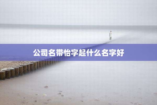 公司名带怡字起什么名字好