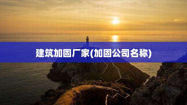 建筑加固厂家(加固公司名称)