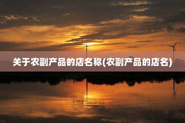 关于农副产品的店名称(农副产品的店名)